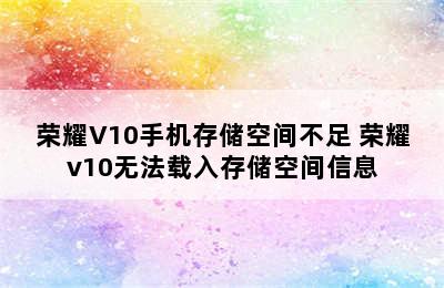 荣耀V10手机存储空间不足 荣耀v10无法载入存储空间信息